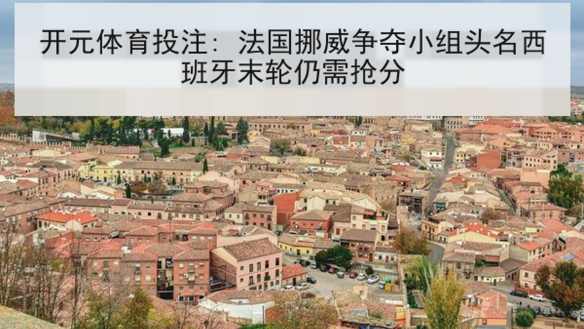 开元体育投注: 法国挪威争夺小组头名西班牙末轮仍需抢分 开元体育投注: 法国挪威争夺小组头名西班牙末轮仍需抢分