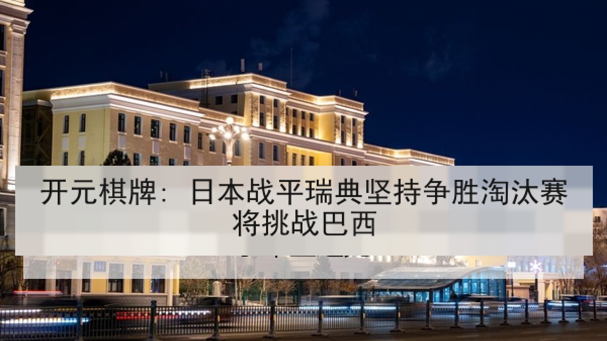 开元棋牌: 日本战平瑞典坚持争胜淘汰赛将挑战巴西
