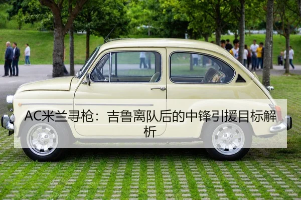 AC米兰寻枪：吉鲁离队后的中锋引援目标解析