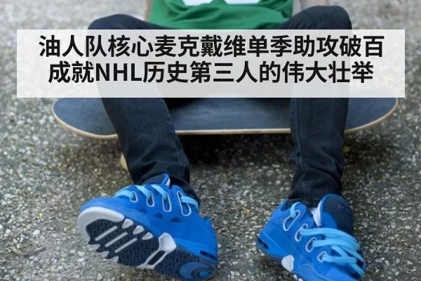 油人队核心麦克戴维单季助攻破百成就NHL历史第三人的伟大壮举
