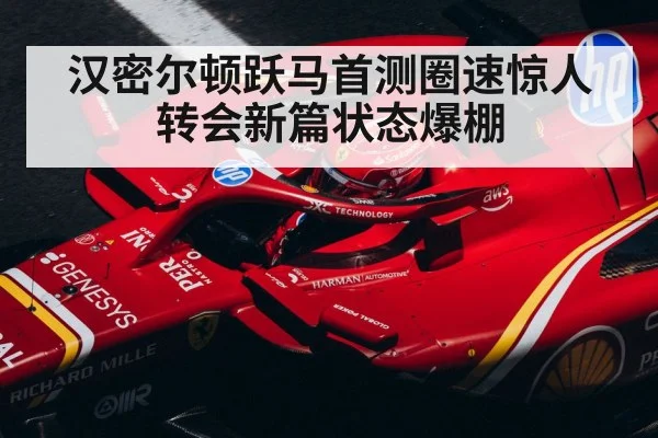 汉密尔顿跃马首测圈速惊人 转会新篇状态爆棚