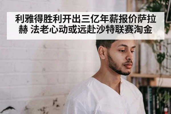 利雅得胜利开出三亿年薪报价萨拉赫 法老心动或远赴沙特联赛淘金