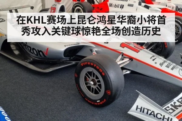 在KHL赛场上昆仑鸿星华裔小将首秀攻入关键球惊艳全场创造历史