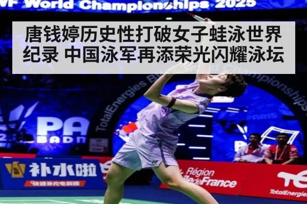 唐钱婷历史性打破女子蛙泳世界纪录 中国泳军再添荣光闪耀泳坛