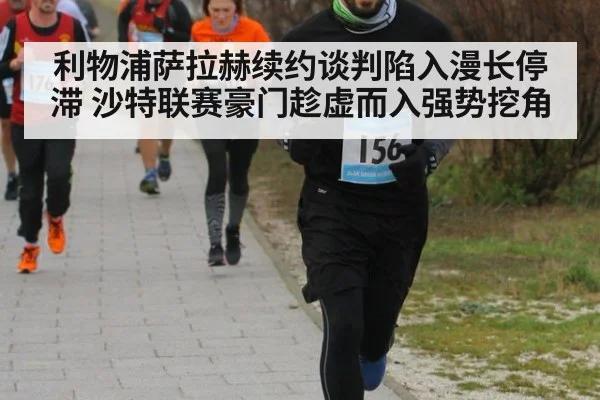 利物浦萨拉赫续约谈判陷入漫长停滞 沙特联赛豪门趁虚而入强势挖角