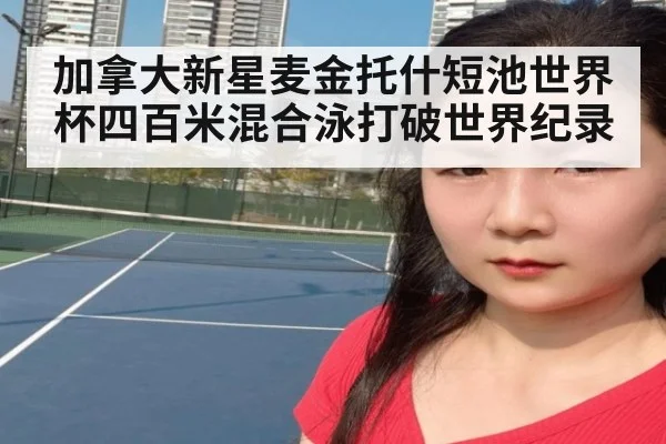 加拿大新星麦金托什短池世界杯四百米混合泳打破世界纪录